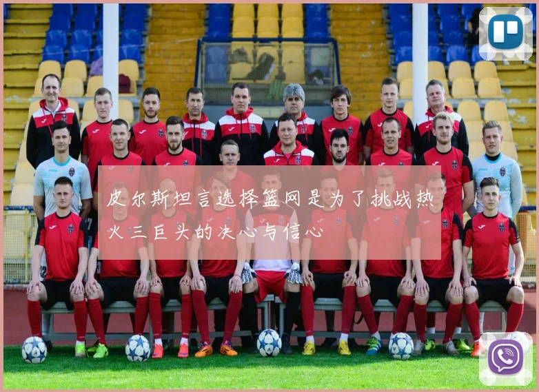皮尔斯坦言选择篮网是为了挑战热火三巨头的决心与信心