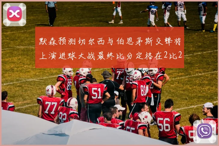 默森预测切尔西与伯恩茅斯交锋将上演进球大战最终比分定格在2比2