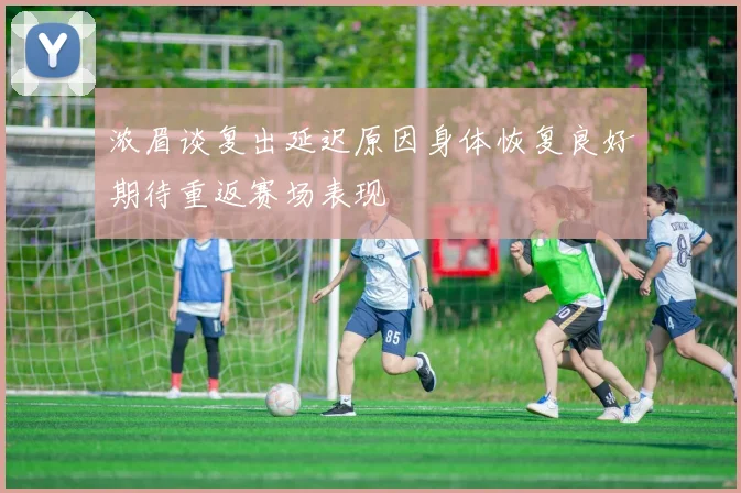 浓眉谈复出延迟原因身体恢复良好期待重返赛场表现