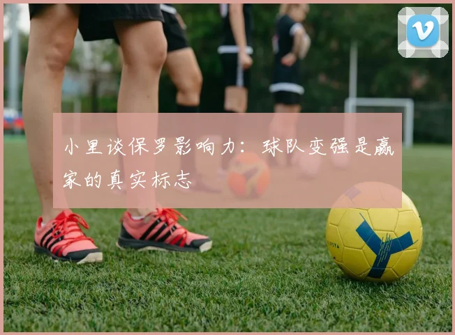 小里谈保罗影响力：球队变强是赢家的真实标志