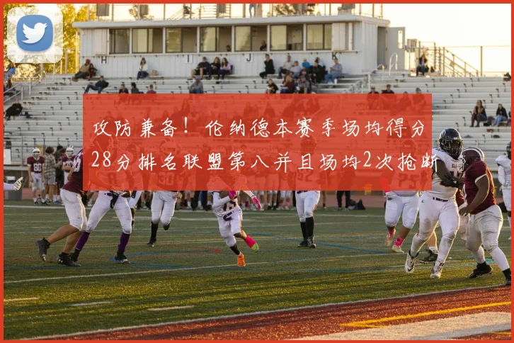 攻防兼备！伦纳德本赛季场均得分28分排名联盟第八并且场均2次抢断位列联盟第二