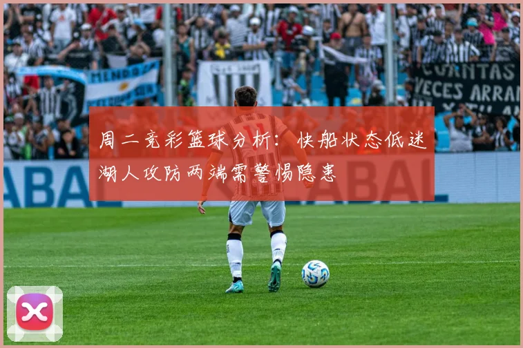 周二竞彩篮球分析：快船状态低迷湖人攻防两端需警惕隐患