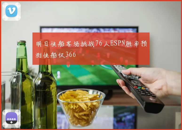 明日快船客场挑战76人ESPN胜率预测快船仅366