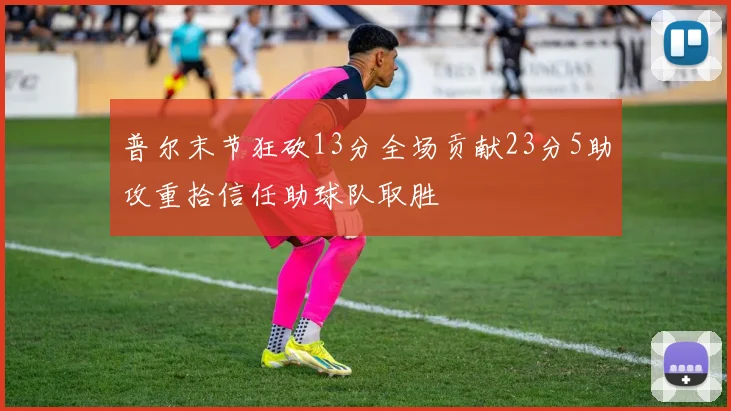 普尔末节狂砍13分全场贡献23分5助攻重拾信任助球队取胜