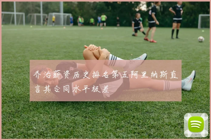 乔治薪资历史排名第五阿里纳斯直言其合同水平极差