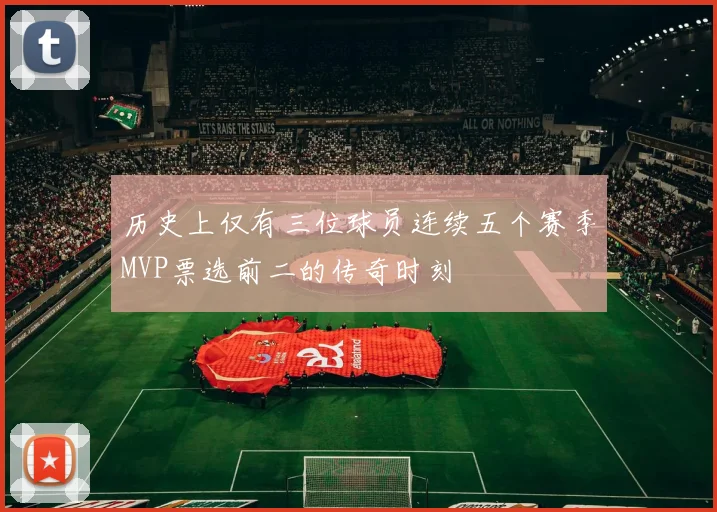 历史上仅有三位球员连续五个赛季MVP票选前二的传奇时刻