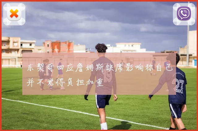 东契奇回应詹姆斯缺席影响称自己并不觉得负担加重