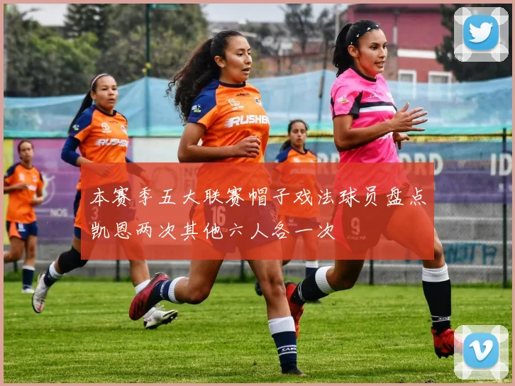 本赛季五大联赛帽子戏法球员盘点凯恩两次其他六人各一次