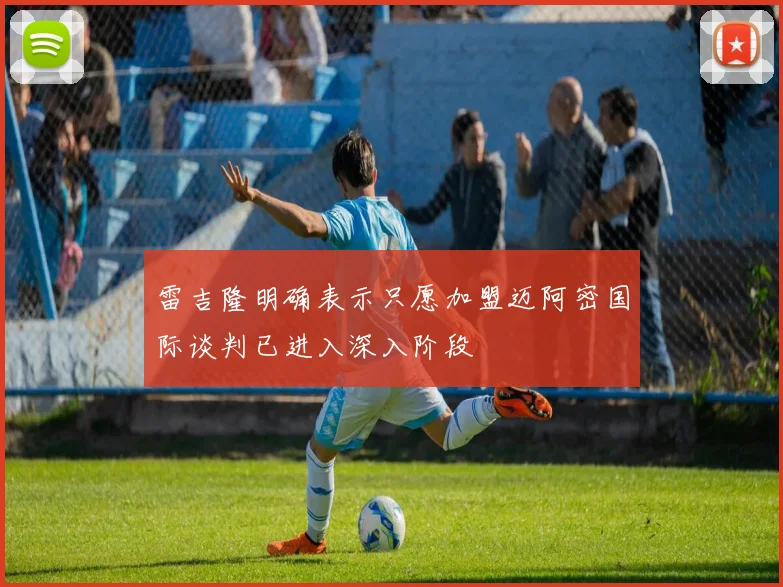 雷吉隆明确表示只愿加盟迈阿密国际谈判已进入深入阶段