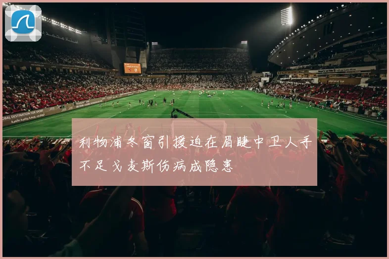 利物浦冬窗引援迫在眉睫中卫人手不足戈麦斯伤病成隐患