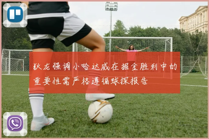 狄龙强调小哈达威在掘金胜利中的重要性需严格遵循球探报告