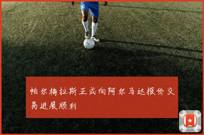 帕尔梅拉斯正式向阿尔马达报价交易进展顺利