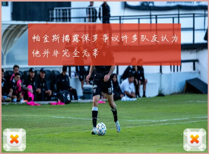 帕金斯揭露保罗争议许多队友认为他并非完全无辜