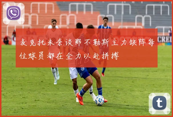麦克托米奈谈那不勒斯主力缺阵每位球员都在全力以赴拼搏