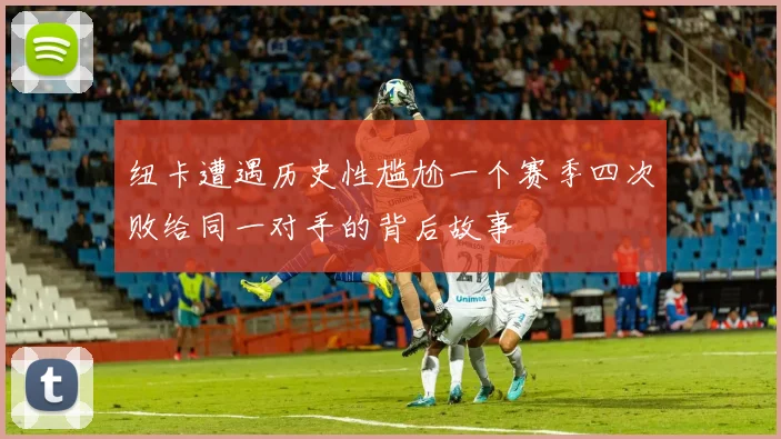 纽卡遭遇历史性尴尬一个赛季四次败给同一对手的背后故事
