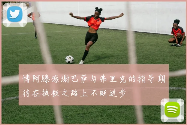 博阿滕感谢巴萨与弗里克的指导期待在执教之路上不断进步