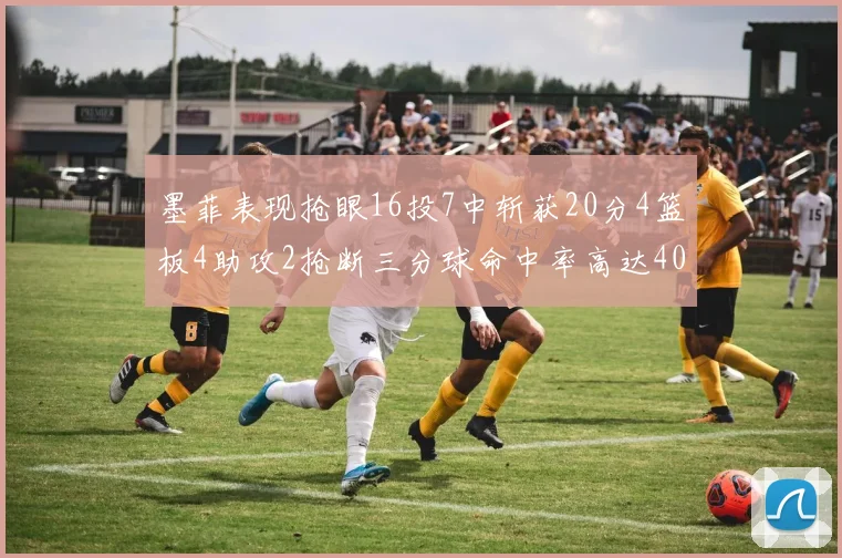 墨菲表现抢眼16投7中斩获20分4篮板4助攻2抢断三分球命中率高达40