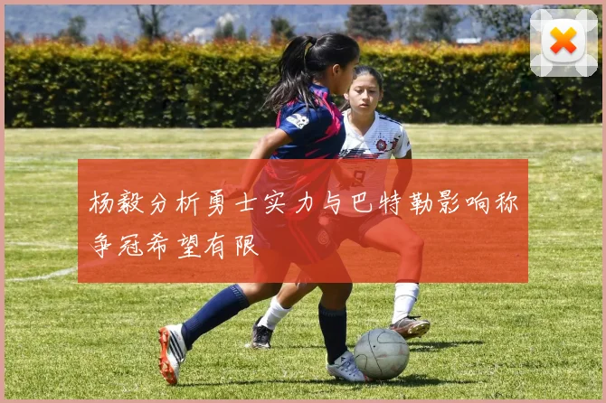 杨毅分析勇士实力与巴特勒影响称争冠希望有限